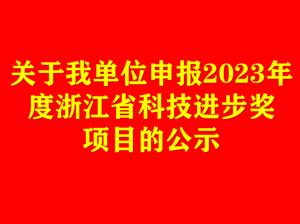 關(guān)于我單位申報(bào)2023年度浙江省科技進(jìn)步獎(jiǎng)項(xiàng)目的公示